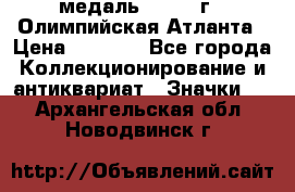 18.2) медаль : 1996 г - Олимпийская Атланта › Цена ­ 1 999 - Все города Коллекционирование и антиквариат » Значки   . Архангельская обл.,Новодвинск г.